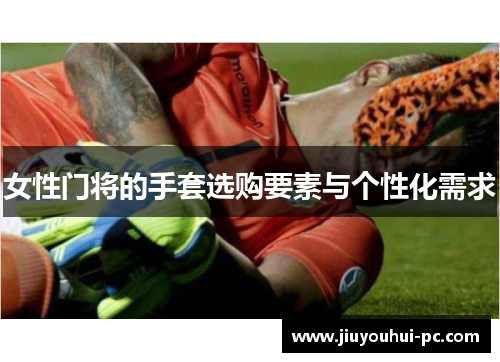 女性门将的手套选购要素与个性化需求