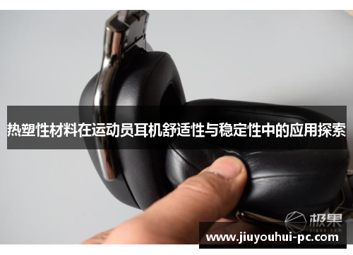 热塑性材料在运动员耳机舒适性与稳定性中的应用探索